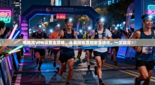电脑改VPN设置全攻略，从基础配置到安全优化，一文搞定！
