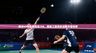 解决VPN连接错误789，网络工程师的深度排查指南
