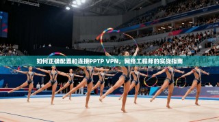 如何正确配置和连接PPTP VPN，网络工程师的实战指南