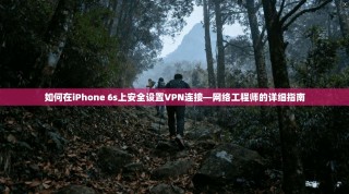 如何在iPhone 6s上安全设置VPN连接—网络工程师的详细指南