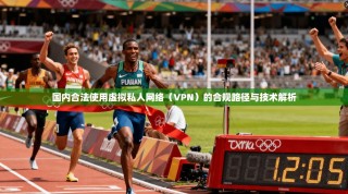 国内合法使用虚拟私人网络（VPN）的合规路径与技术解析