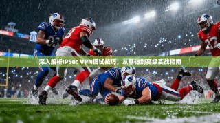 深入解析IPSec VPN调试技巧，从基础到高级实战指南