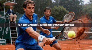 深入解析VPN零吧，网络自由与安全边界之间的博弈