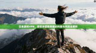 日本游戏VPN，连接异国服务器的利器与风险全解析