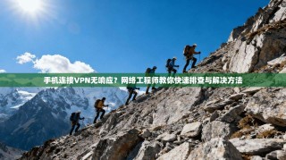 手机连接VPN无响应？网络工程师教你快速排查与解决方法