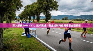 深入解析VPN 1.11，技术演进、安全机制与应用场景全面解读