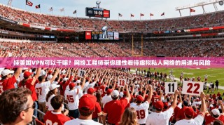 挂美国VPN可以干嘛？网络工程师带你理性看待虚拟私人网络的用途与风险