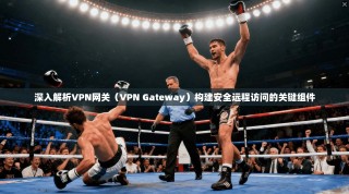 深入解析VPN网关（VPN Gateway）构建安全远程访问的关键组件