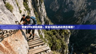 苹果VPN源码揭秘，安全与隐私的边界在哪里？