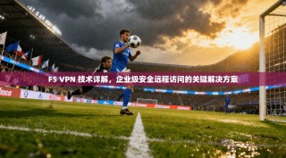 F5 VPN 技术详解，企业级安全远程访问的关键解决方案