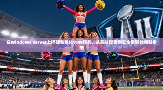 在Windows Server上搭建和优化VPN服务，从基础配置到安全增强的完整指南