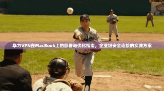 华为VPN在MacBook上的部署与优化指南，企业级安全连接的实践方案