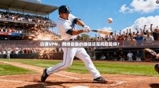 白课VPN，网络自由的捷径还是风险陷阱？