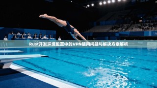 Rust开发环境配置中的VPN使用问题与解决方案解析