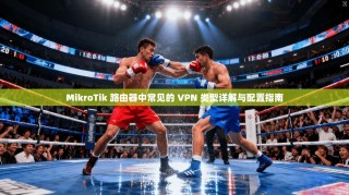 MikroTik 路由器中常见的 VPN 类型详解与配置指南