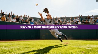使用VPN人数激增背后的网络安全与合规挑战解析