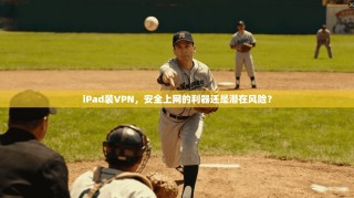 iPad装VPN，安全上网的利器还是潜在风险？