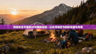 构建安全可靠的VPN网络连接—以台湾地区为例的实践与考量