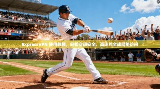 ExpressVPN 使用教程，轻松实现安全、高速的全球网络访问