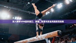深入解析VPN监听端口，原理、配置与安全风险防范指南
