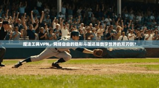 魔法工具VPN，网络自由的隐形斗篷还是数字世界的双刃剑？