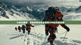小白也能懂！手把手教你安全使用VPN的完整指南