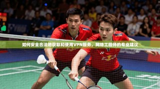 如何安全合法地获取和使用VPN服务，网络工程师的专业建议