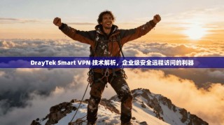 DrayTek Smart VPN 技术解析，企业级安全远程访问的利器