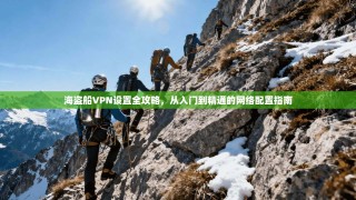 海盗船VPN设置全攻略，从入门到精通的网络配置指南