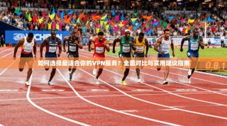 如何选择最适合你的VPN服务？全面对比与实用建议指南