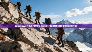 Windows 10连接VPN后无法上网的故障排查与解决方案