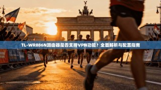 TL-WR886N路由器是否支持VPN功能？全面解析与配置指南
