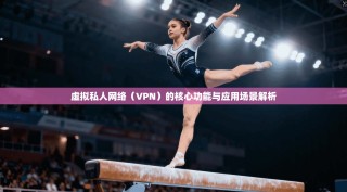 虚拟私人网络（VPN）的核心功能与应用场景解析