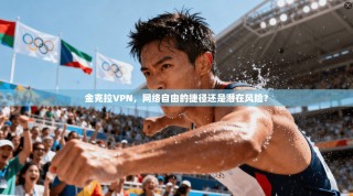 金克拉VPN，网络自由的捷径还是潜在风险？