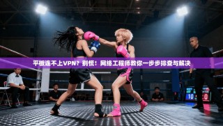 平板连不上VPN？别慌！网络工程师教你一步步排查与解决