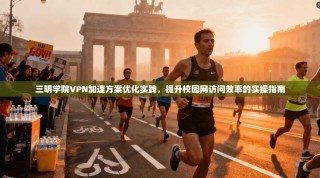 三明学院VPN加速方案优化实践，提升校园网访问效率的实操指南
