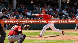 手把手教你用Windows搭建OpenVPN服务器，从零开始的稳定远程访问方案