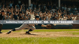 GoldenKey VPN 1.3.3 版本深度测评，性能、安全与用户体验全面解析
