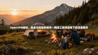 OpenVPN越狱，安全与风险的博弈—网络工程师视角下的深度解析