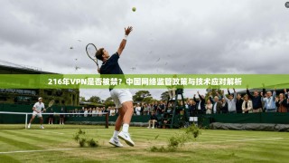 216年VPN是否被禁？中国网络监管政策与技术应对解析
