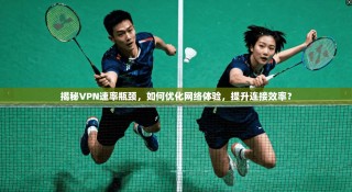 揭秘VPN速率瓶颈，如何优化网络体验，提升连接效率？