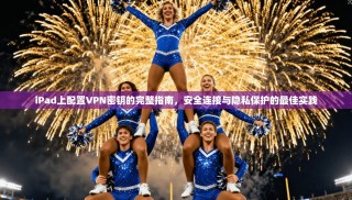 iPad上配置VPN密钥的完整指南，安全连接与隐私保护的最佳实践
