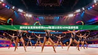 如何安全高效地修改Host配置以优化VPN连接性能