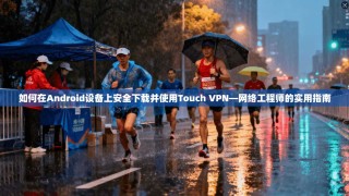 如何在Android设备上安全下载并使用Touch VPN—网络工程师的实用指南