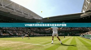 VPN断开后的应急处理与安全防护指南