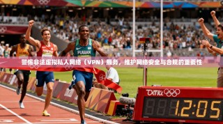 警惕非法虚拟私人网络（VPN）服务，维护网络安全与合规的重要性