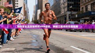 如何安全高效地修改VPN密码，网络工程师的完整指南