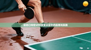动态口令在VPN安全认证中的应用与实践