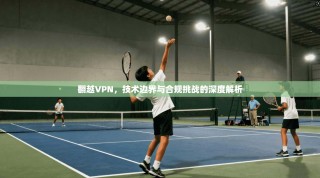 翻越VPN，技术边界与合规挑战的深度解析