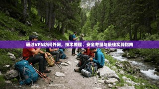通过VPN访问外网，技术原理、安全考量与最佳实践指南